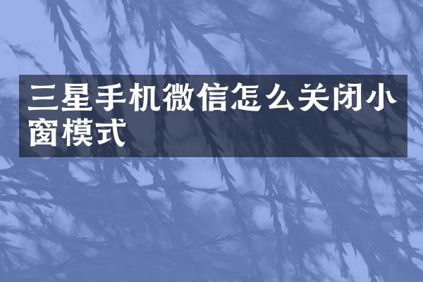 三星手机微信怎么关闭小窗模式