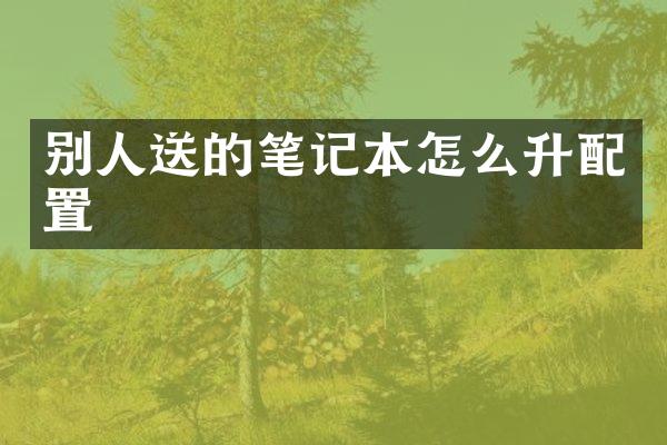别人送的笔记本怎么升配置