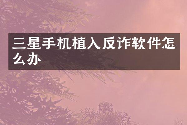 三星手机植入反诈软件怎么办