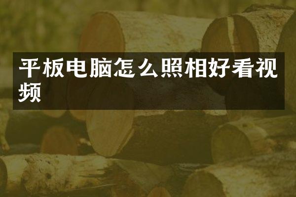 平板电脑怎么照相好看视频