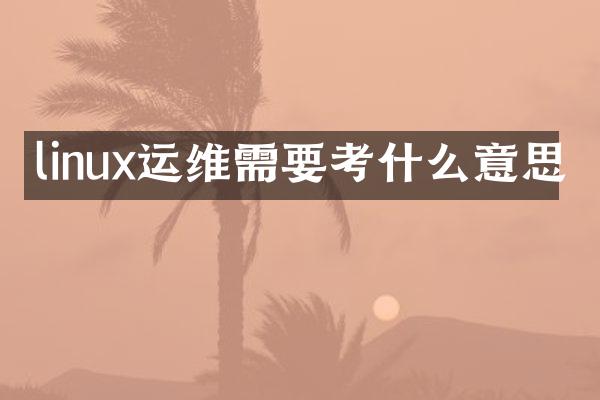 linux运维需要考什么意思