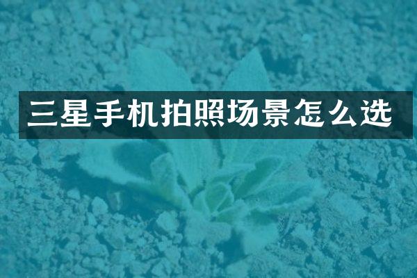 三星手机拍照场景怎么选