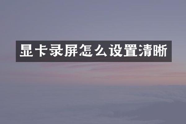 显卡录屏怎么设置清晰