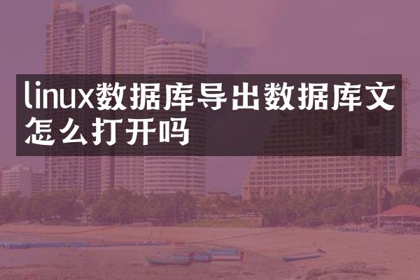 linux数据库导出数据库文件怎么打开吗