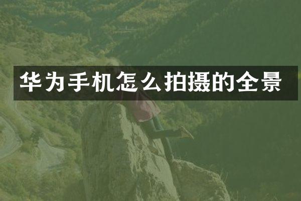 华为手机怎么拍摄的全景