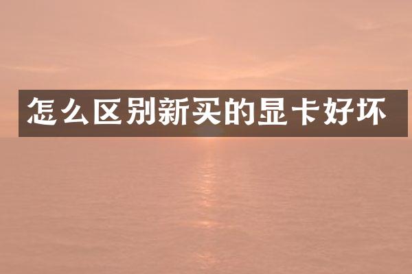 怎么区别新买的显卡好坏