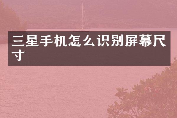 三星手机怎么识别屏幕尺寸