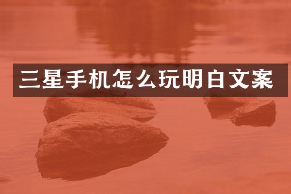 三星手机怎么玩明白文案