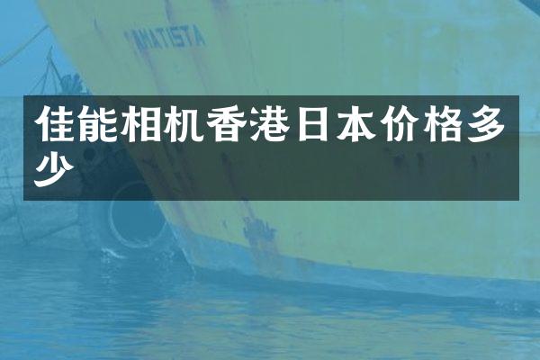 佳能相机香港日本价格多少