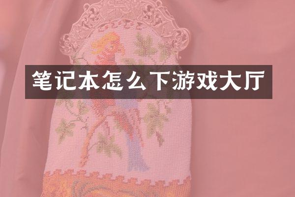 笔记本怎么下游戏大厅