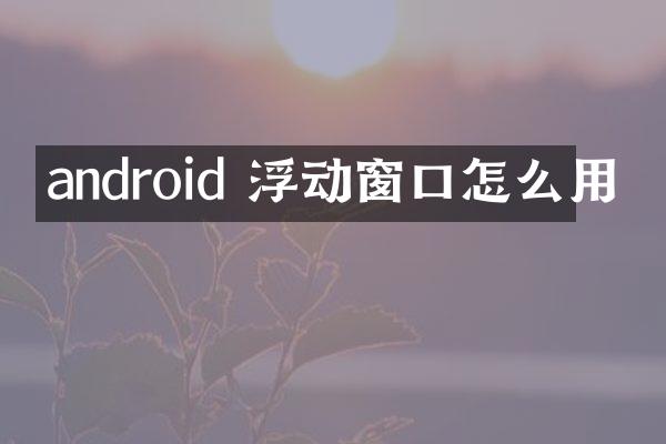 android 浮动窗口怎么用