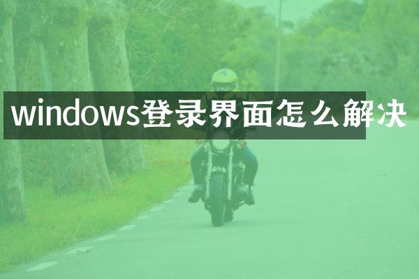 windows登录界面怎么解决