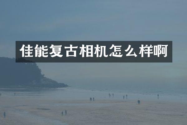 佳能复古相机怎么样啊