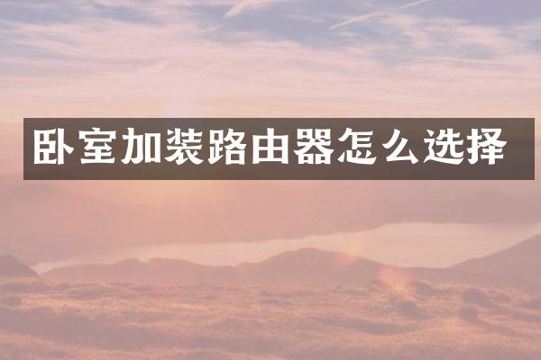 卧室加装路由器怎么选择