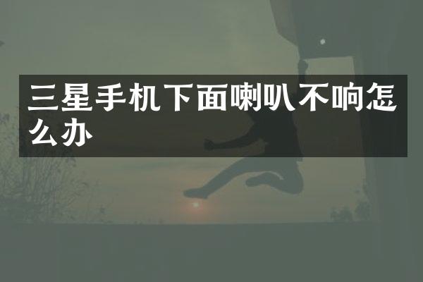 三星手机下面喇叭不响怎么办