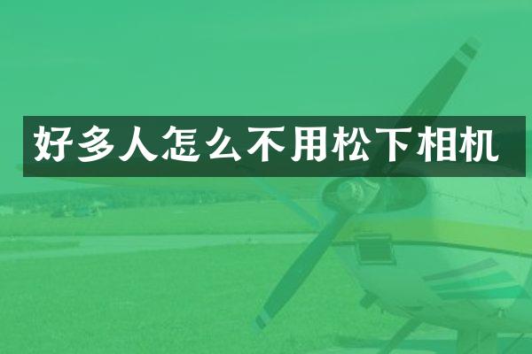 好多人怎么不用相机