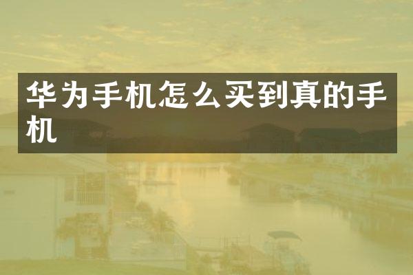 华为手机怎么买到真的手机