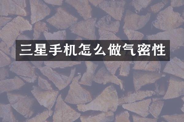 三星手机怎么做气密性