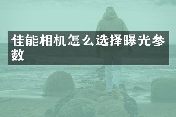 佳能相机怎么选择曝光参数