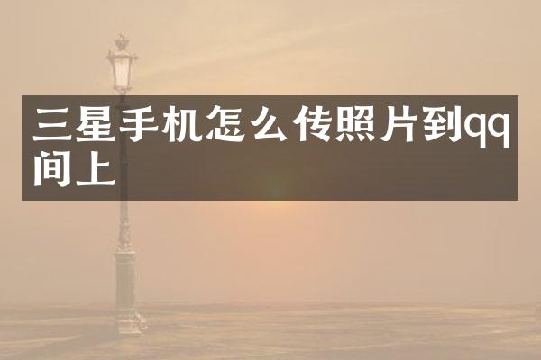 三星手机怎么传照片到qq空间上