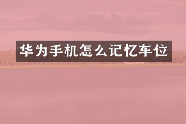 华为手机怎么记忆车位