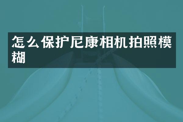 怎么保护尼康相机拍照模糊