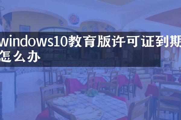 windows10教育版许可证到期怎么办