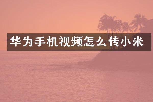 华为手机视频怎么传小米