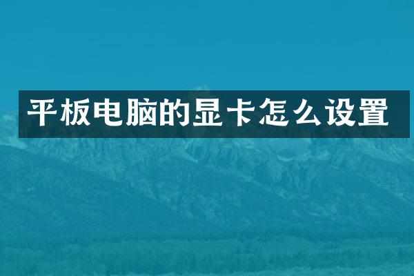 平板电脑的显卡怎么设置