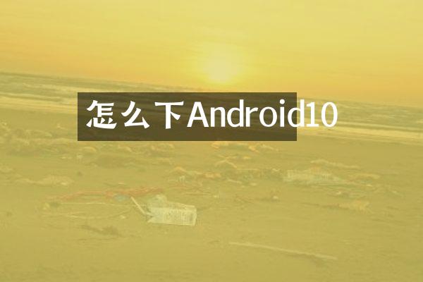 怎么下Android10