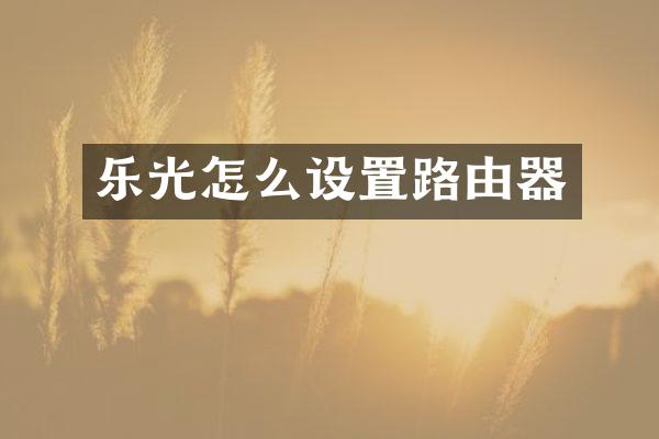 乐光怎么设置路由器