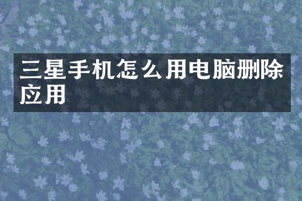 三星手机怎么用电脑删除应用