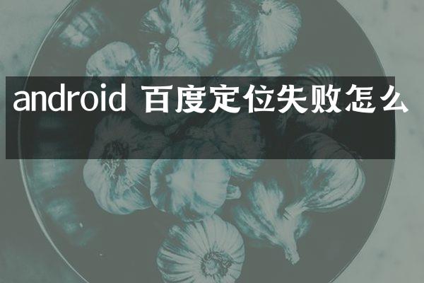 android 百度定位失败怎么办