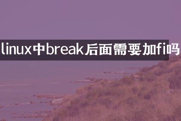 linux中break后面需要加fi吗