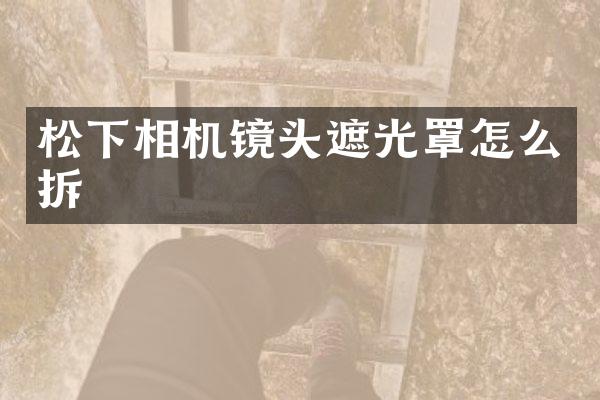 相机镜头遮光罩怎么拆