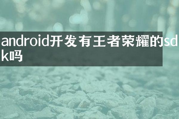 android开发有王者荣耀的sdk吗
