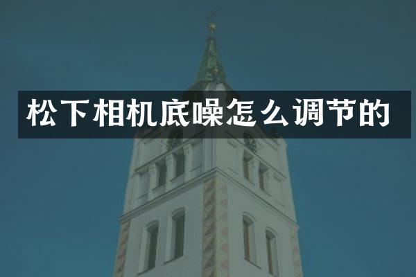 相机底噪怎么调节的