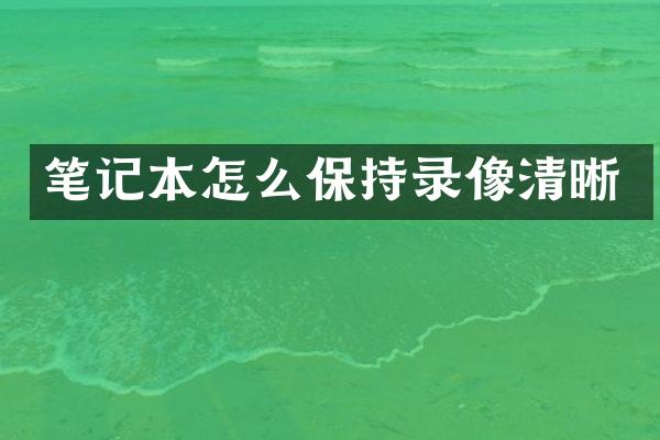 笔记本怎么保持录像清晰