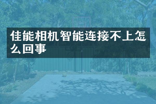 佳能相机智能连接不上怎么回事