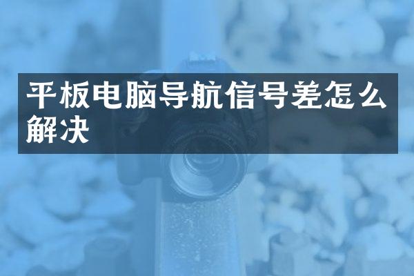 平板电脑导航信号差怎么解决