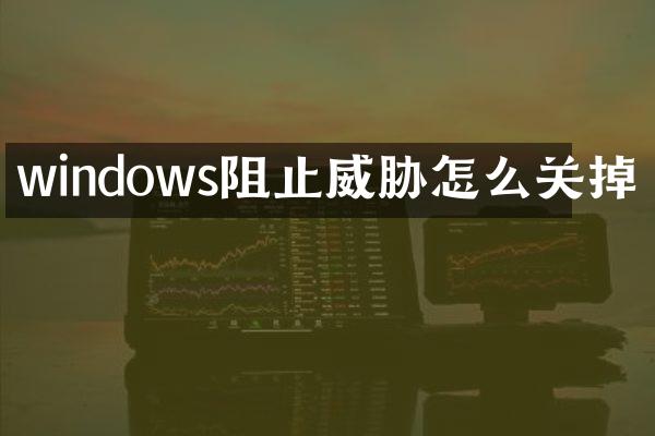 windows阻止威胁怎么关掉