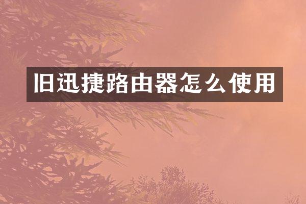 旧迅捷路由器怎么使用