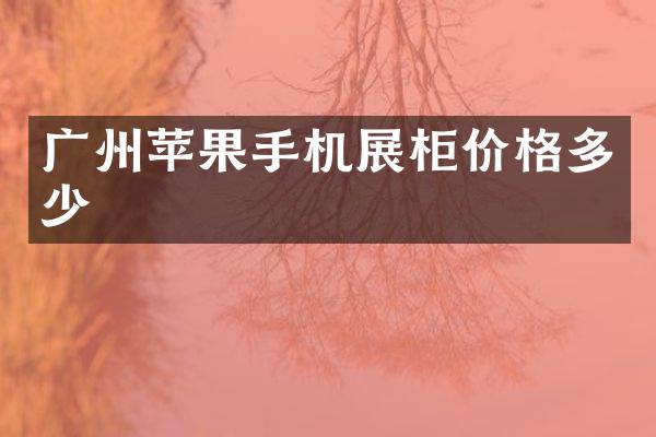 广州苹果手机展柜价格多少