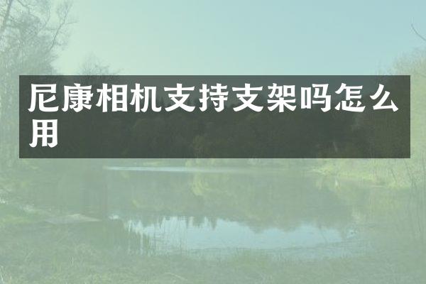 尼康相机支持支架吗怎么用