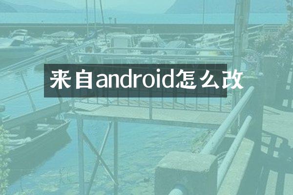来自android怎么改