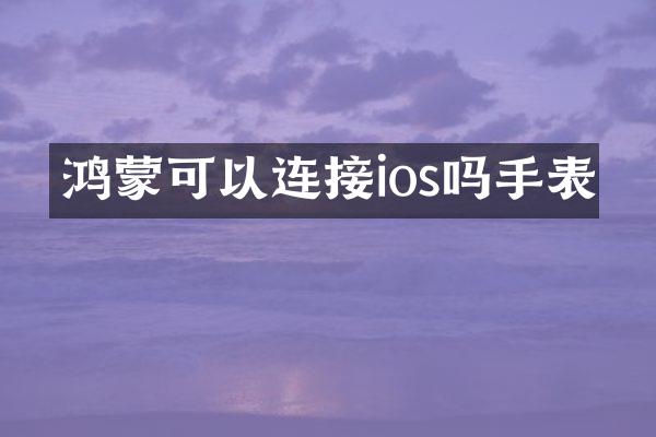 鸿蒙可以连接ios吗手表