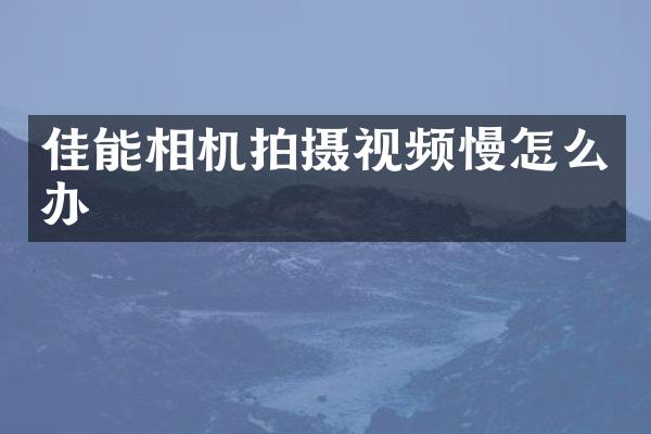 佳能相机拍摄视频慢怎么办