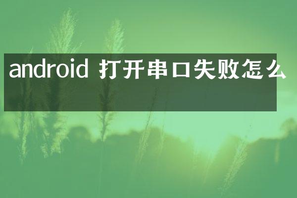 android 打开串口失败怎么办
