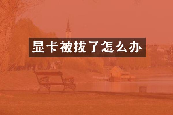 显卡被拔了怎么办