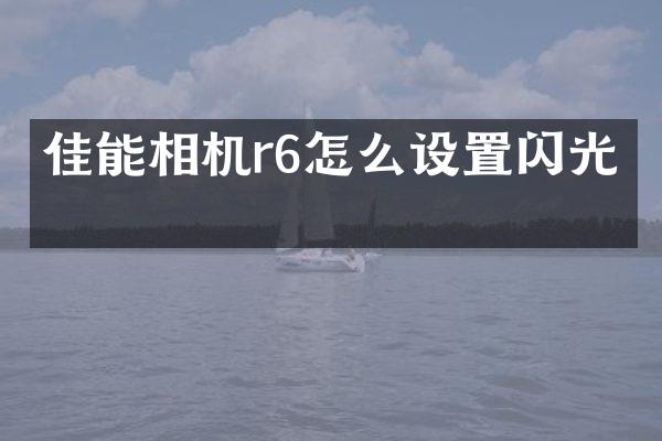 佳能相机r6怎么设置闪光灯